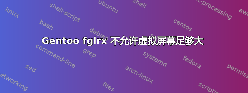 Gentoo fglrx 不允许虚拟屏幕足够大