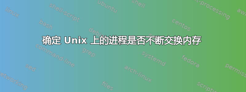 确定 Unix 上的进程是否不断交换内存