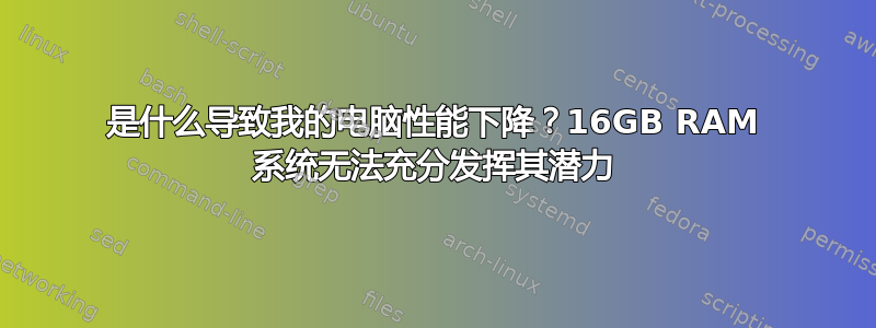 是什么导致我的电脑性能下降？16GB RAM 系统无法充分发挥其潜力