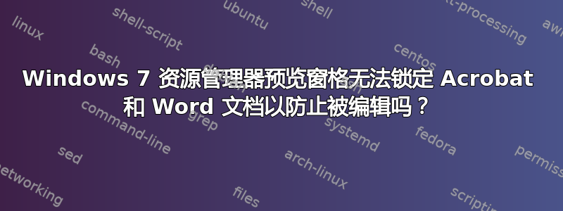 Windows 7 资源管理器预览窗格无法锁定 Acrobat 和 Word 文档以防止被编辑吗？