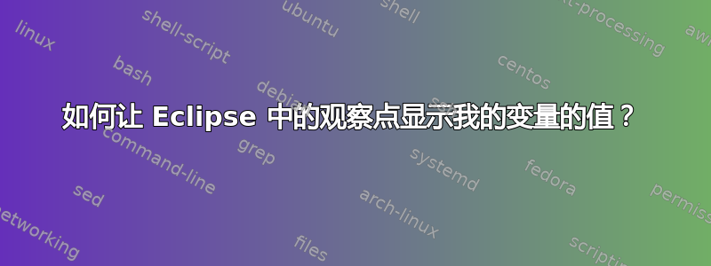 如何让 Eclipse 中的观察点显示我的变量的值？