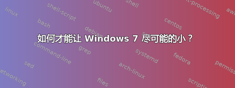 如何才能让 Windows 7 尽可能的小？