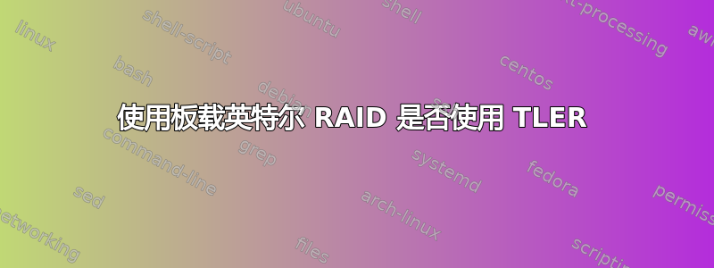 使用板载英特尔 RAID 是否使用 TLER