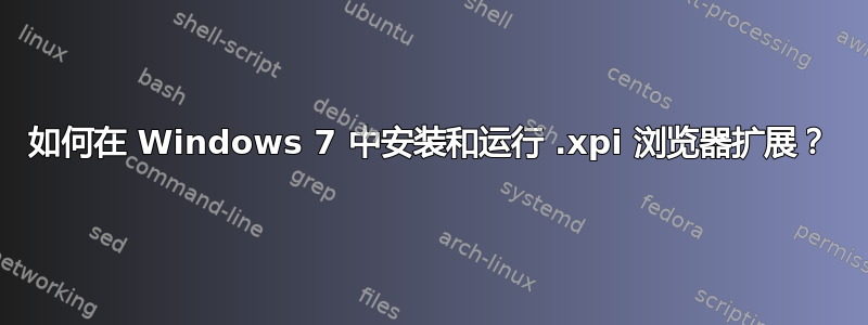 如何在 Windows 7 中安装和运行 .xpi 浏览器扩展？