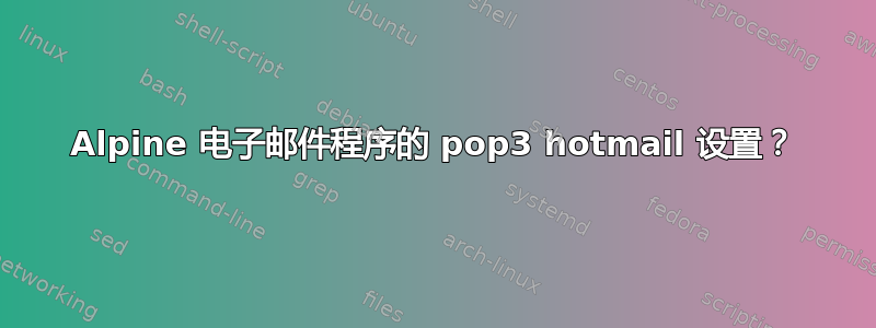 Alpine 电子邮件程序的 pop3 hotmail 设置？