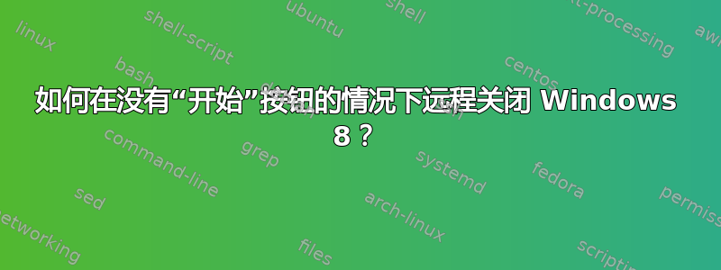 如何在没有“开始”按钮的情况下远程关闭 Windows 8？