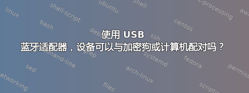 使用 USB 蓝牙适配器，设备可以与加密狗或计算机配对吗？