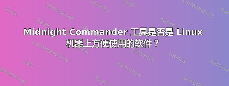 Midnight Commander 工具是否是 Linux 机器上方便使用的软件？