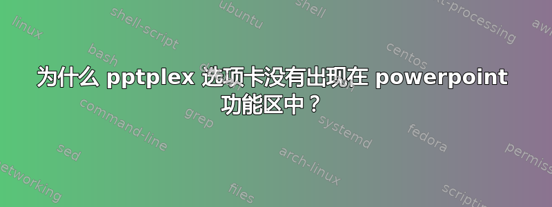 为什么 pptplex 选项卡没有出现在 powerpoint 功能区中？