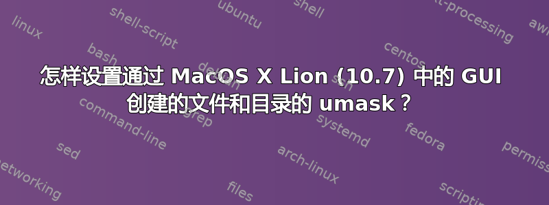 怎样设置通过 MacOS X Lion (10.7) 中的 GUI 创建的文件和目录的 umask？