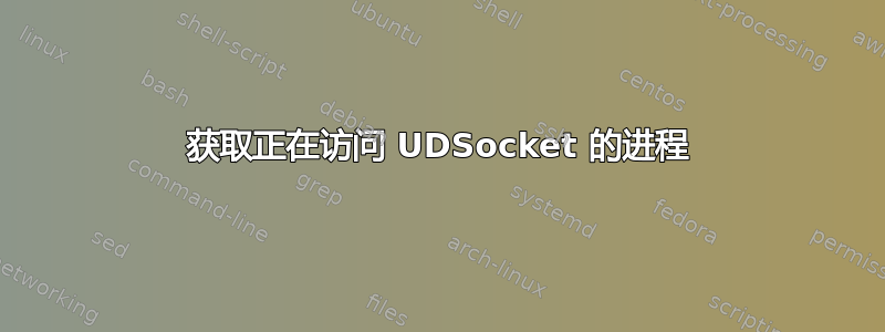 获取正在访问 UDSocket 的进程