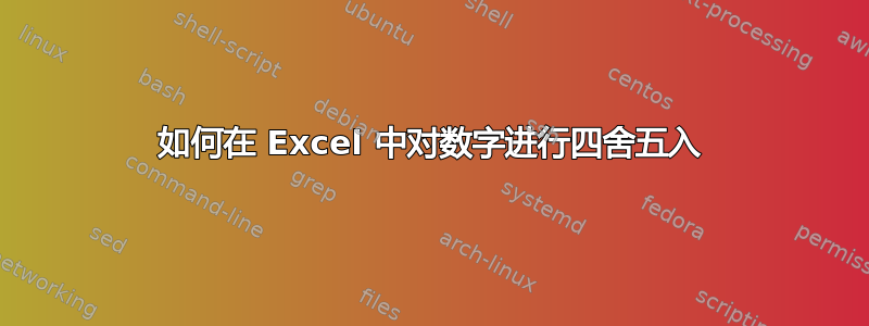 如何在 Excel 中对数字进行四舍五入