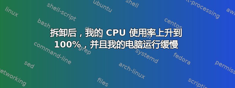 拆卸后，我的 CPU 使用率上升到 100%，并且我的电脑运行缓慢