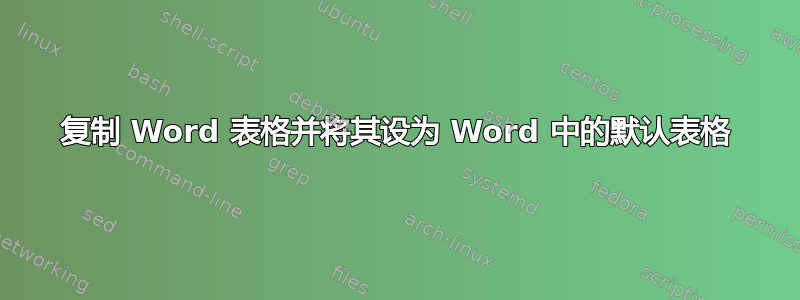 复制 Word 表格并将其设为 Word 中的默认表格