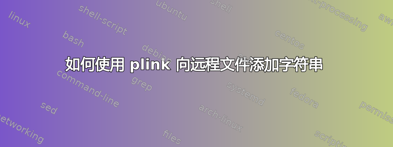 如何使用 plink 向远程文件添加字符串