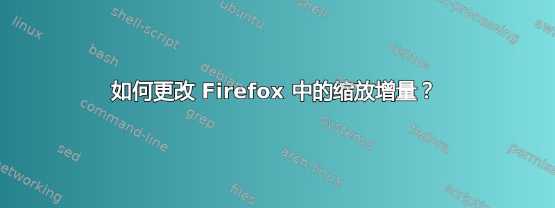 如何更改 Firefox 中的缩放增量？