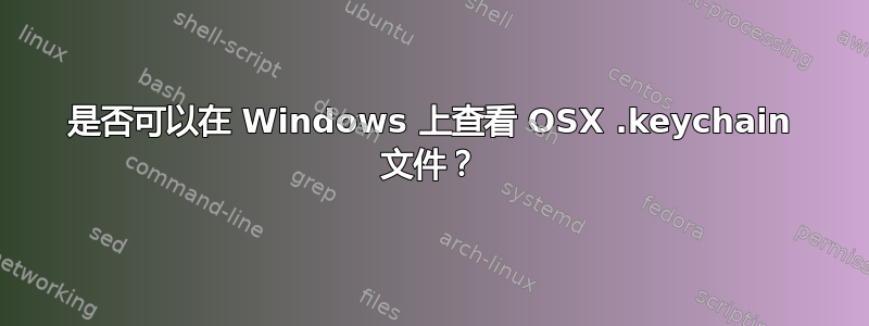 是否可以在 Windows 上查看 OSX .keychain 文件？