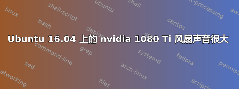 Ubuntu 16.04 上的 nvidia 1080 Ti 风扇声音很大