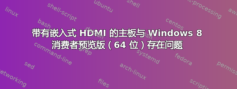 带有嵌入式 HDMI 的主板与 Windows 8 消费者预览版（64 位）存在问题