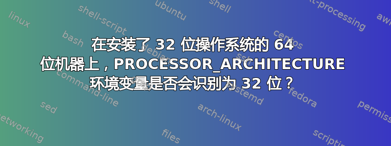 在安装了 32 位操作系统的 64 位机器上，PROCESSOR_ARCHITECTURE 环境变量是否会识别为 32 位？