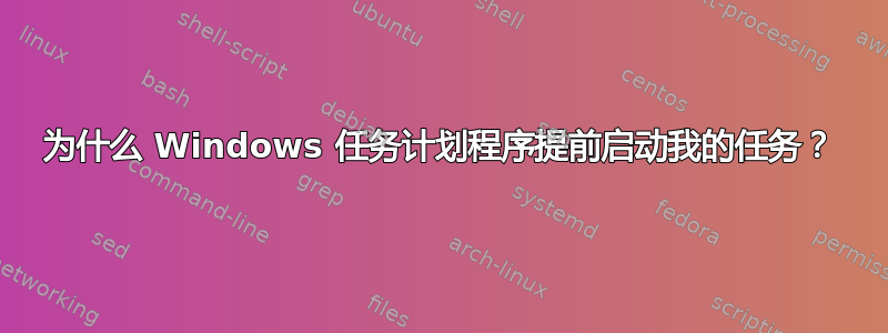 为什么 Windows 任务计划程序提前启动我的任务？