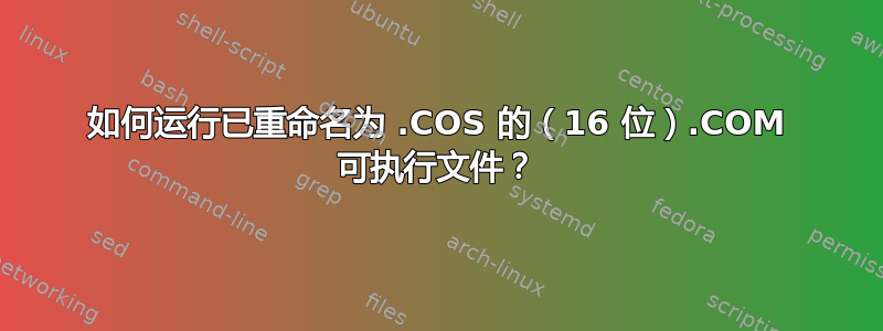 如何运行已重命名为 .COS 的（16 位）.COM 可执行文件？