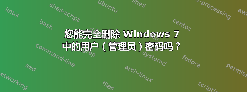 您能完全删除 Windows 7 中的用户（管理员）密码吗？