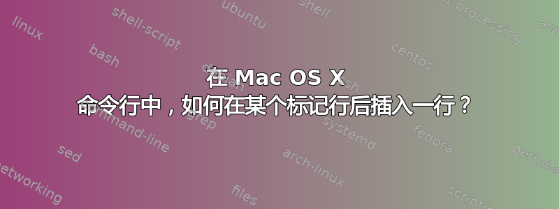 在 Mac OS X 命令行中，如何在某个标记行后插入一行？