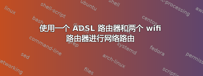 使用一个 ADSL 路由器和两个 wifi 路由器进行网络路由