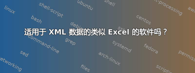 适用于 XML 数据的类似 Excel 的软件吗？