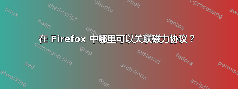 在 Firefox 中哪里可以关联磁力协议？