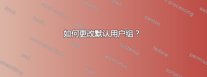 如何更改默认用户组？