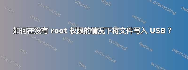 如何在没有 root 权限的情况下将文件写入 USB？