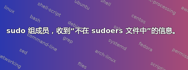 sudo 组成员，收到“不在 sudoers 文件中”的信息。