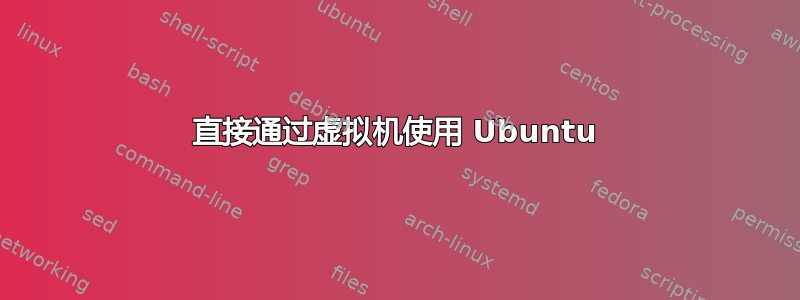 直接通过虚拟机使用 Ubuntu