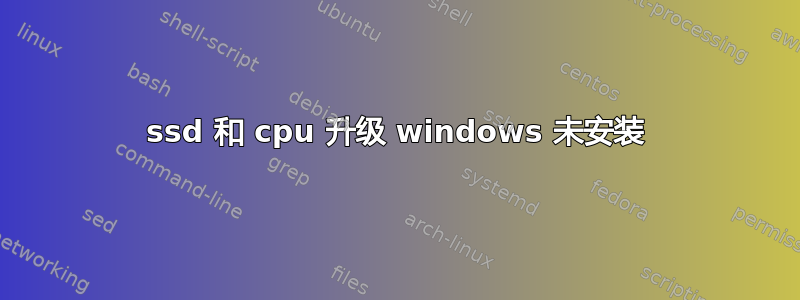 ssd 和 cpu 升级 windows 未安装