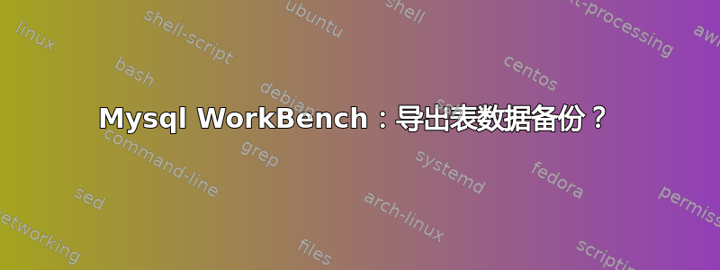 Mysql WorkBench：导出表数据备份？