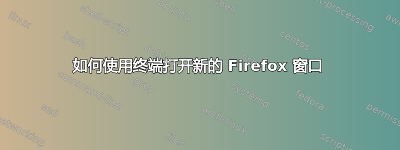 如何使用终端打开新的 Firefox 窗口