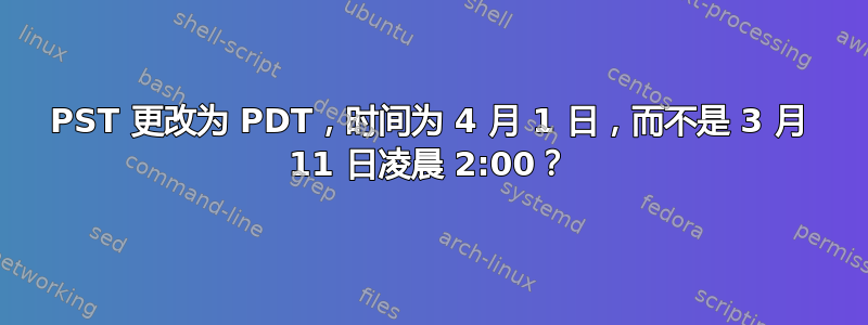 PST 更改为 PDT，时间为 4 月 1 日，而不是 3 月 11 日凌晨 2:00？