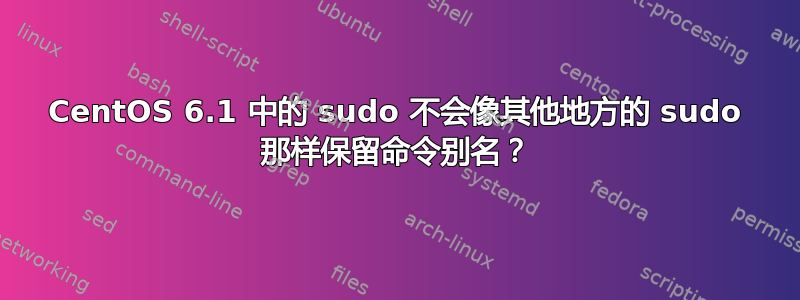 CentOS 6.1 中的 sudo 不会像其他地方的 sudo 那样保留命令别名？