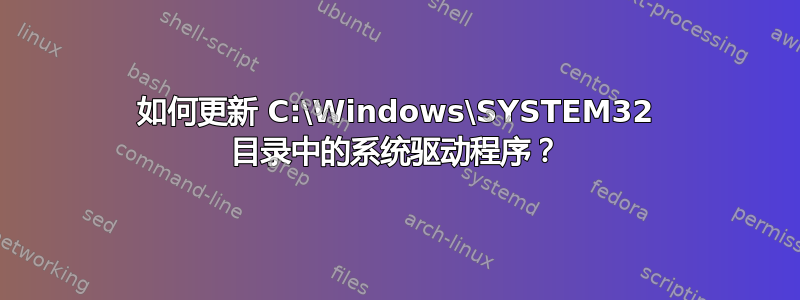 如何更新 C:\Windows\SYSTEM32 目录中的系统驱动程序？