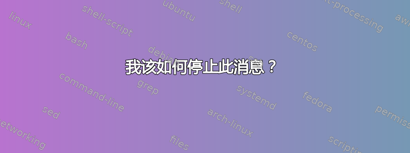 我该如何停止此消息？