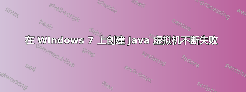 在 Windows 7 上创建 Java 虚拟机不断失败