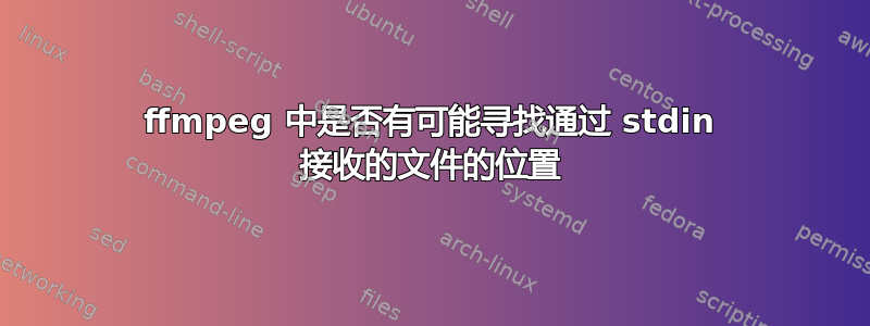 ffmpeg 中是否有可能寻找通过 stdin 接收的文件的位置