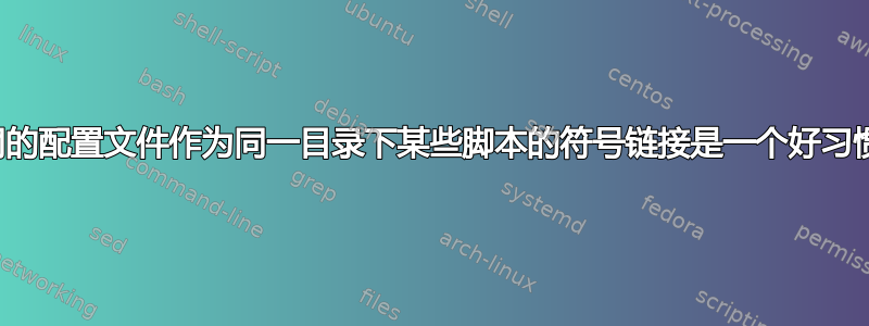 将不同的配置文件作为同一目录下某些脚本的符号链接是一个好习惯吗？