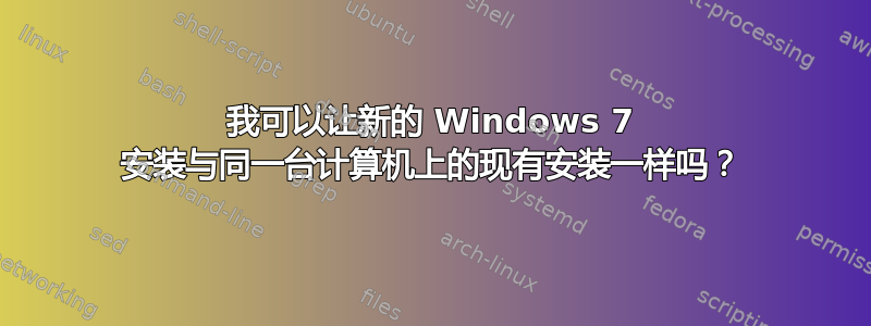 我可以让新的 Windows 7 安装与同一台计算机上的现有安装一样吗？