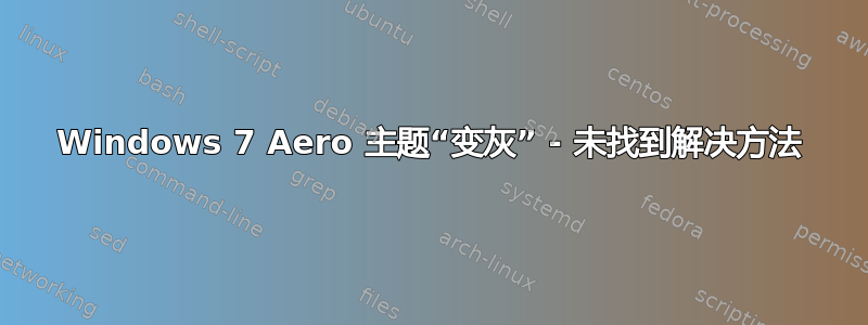 Windows 7 Aero 主题“变灰” - 未找到解决方法