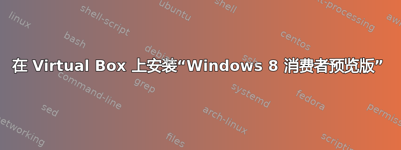 在 Virtual Box 上安装“Windows 8 消费者预览版”