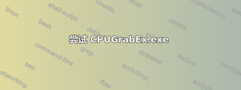 尝试 CPUGrabEx.exe