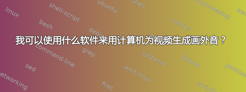 我可以使用什么软件来用计算机为视频生成画外音？